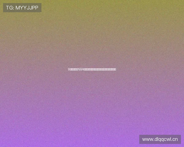 9球体育直播NBA小仙儿助你实时掌握赛事动态精彩瞬间一网打尽 9球体育直播NBA小仙儿助你实时掌握赛事动态精彩瞬间一网打尽